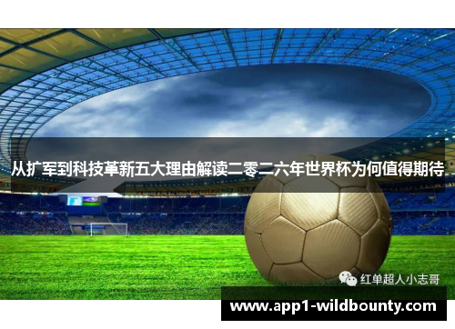 从扩军到科技革新五大理由解读二零二六年世界杯为何值得期待