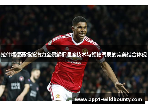 拉什福德赛场统治力全景解析速度技术与领袖气质的完美结合体现 拉什福德赛场统治力全景解析速度技术与领袖气质的完美结合体现