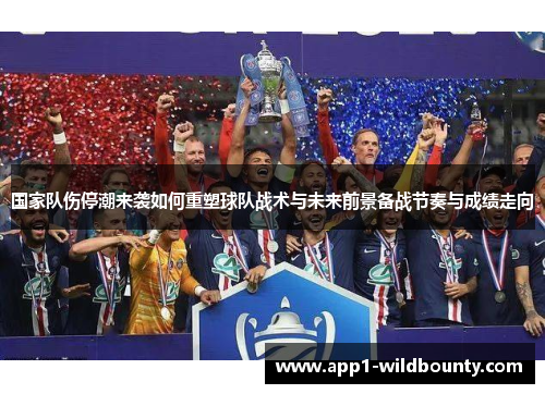 国家队伤停潮来袭如何重塑球队战术与未来前景备战节奏与成绩走向 国家队伤停潮来袭如何重塑球队战术与未来前景备战节奏与成绩走向