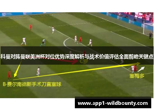 科曼对阵曼联美洲杯对位优势深度解析与战术价值评估全面前瞻关键点 科曼对阵曼联美洲杯对位优势深度解析与战术价值评估全面前瞻关键点