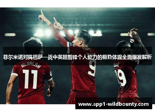 菲尔米诺对阵巴萨一战中英超前锋个人能力的极致体现全面爆发解析 菲尔米诺对阵巴萨一战中英超前锋个人能力的极致体现全面爆发解析