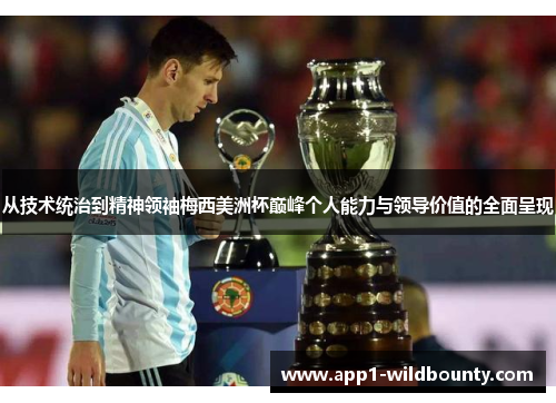 从技术统治到精神领袖梅西美洲杯巅峰个人能力与领导价值的全面呈现 从技术统治到精神领袖梅西美洲杯巅峰个人能力与领导价值的全面呈现