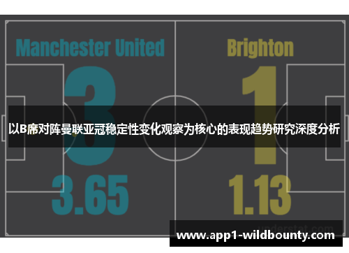以B席对阵曼联亚冠稳定性变化观察为核心的表现趋势研究深度分析 以B席对阵曼联亚冠稳定性变化观察为核心的表现趋势研究深度分析