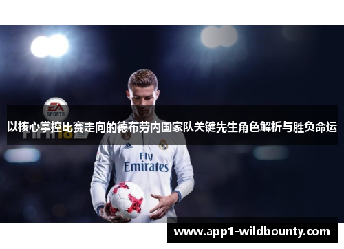 以核心掌控比赛走向的德布劳内国家队关键先生角色解析与胜负命运 以核心掌控比赛走向的德布劳内国家队关键先生角色解析与胜负命运