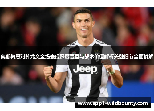 奥斯梅恩对阵尤文全场表现深度复盘与战术价值解析关键细节全面拆解
