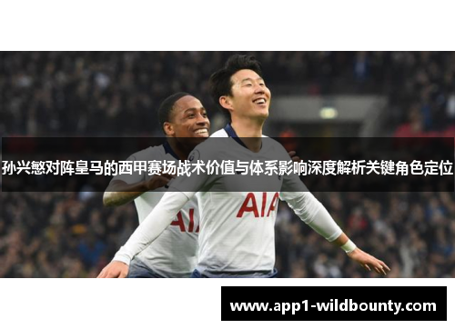孙兴慜对阵皇马的西甲赛场战术价值与体系影响深度解析关键角色定位 孙兴慜对阵皇马的西甲赛场战术价值与体系影响深度解析关键角色定位