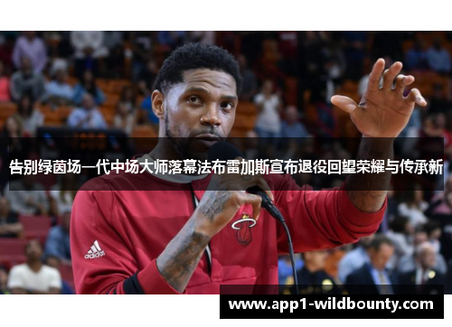 告别绿茵场一代中场大师落幕法布雷加斯宣布退役回望荣耀与传承新 告别绿茵场一代中场大师落幕法布雷加斯宣布退役回望荣耀与传承新