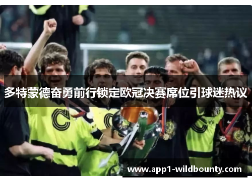 多特蒙德奋勇前行锁定欧冠决赛席位引球迷热议 多特蒙德奋勇前行锁定欧冠决赛席位引球迷热议