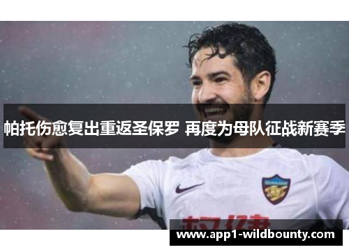 帕托伤愈复出重返圣保罗 再度为母队征战新赛季 帕托伤愈复出重返圣保罗 再度为母队征战新赛季