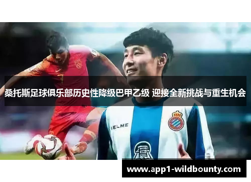 桑托斯足球俱乐部历史性降级巴甲乙级 迎接全新挑战与重生机会