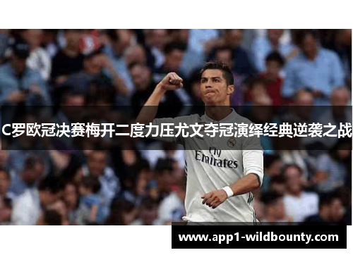 C罗欧冠决赛梅开二度力压尤文夺冠演绎经典逆袭之战