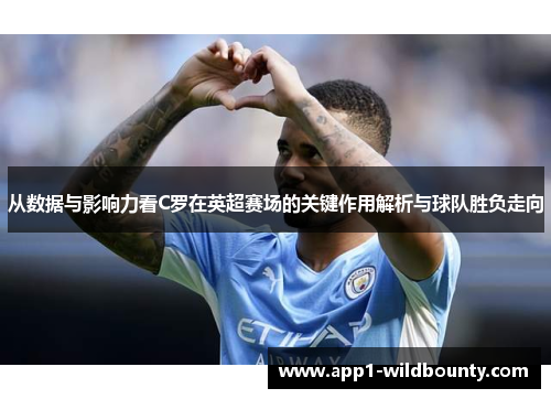 从数据与影响力看C罗在英超赛场的关键作用解析与球队胜负走向