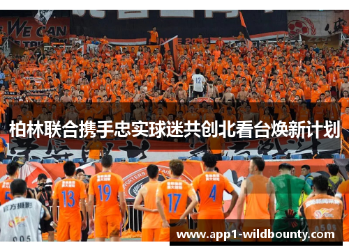 柏林联合携手忠实球迷共创北看台焕新计划 柏林联合携手忠实球迷共创北看台焕新计划