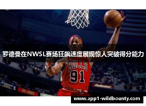 罗德曼在NWSL赛场狂飙速度展现惊人突破得分能力 罗德曼在NWSL赛场狂飙速度展现惊人突破得分能力