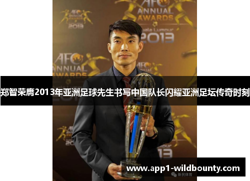 郑智荣膺2013年亚洲足球先生书写中国队长闪耀亚洲足坛传奇时刻