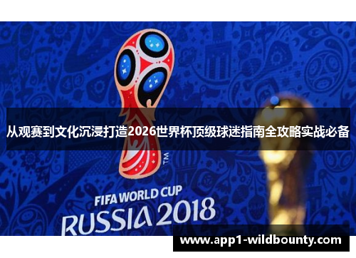 从观赛到文化沉浸打造2026世界杯顶级球迷指南全攻略实战必备 从观赛到文化沉浸打造2026世界杯顶级球迷指南全攻略实战必备
